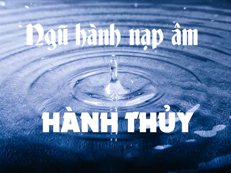 Ý nghĩa các nạp âm của hành thủy